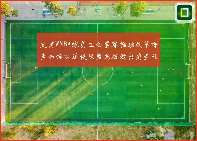 支持WNBA球员工会罢赛推动改革呼声加强以迫使联盟老板做出更多让步