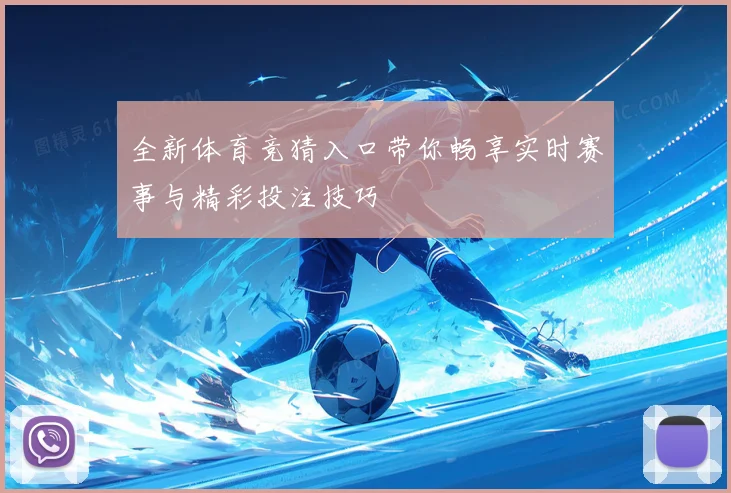 全新体育竞猜入口带你畅享实时赛事与精彩投注技巧